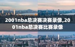 2001nba总决赛决赛录像,2001nba总决赛比赛录像