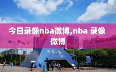 今日录像nba徽博,nba 录像 微博