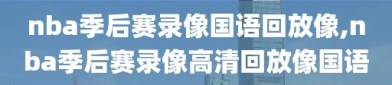 nba季后赛录像国语回放像,nba季后赛录像高清回放像国语