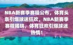 NBA新赛季赛程公布，体育头条引爆球迷狂欢，NBA新赛季赛程揭晓，体育狂欢引爆球迷热情！