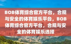 BOB体育综合官方平台，合规与安全的体育娱乐平台，BOB体育综合官方平台，合规与安全的体育娱乐选择