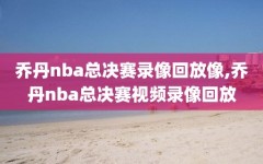 乔丹nba总决赛录像回放像,乔丹nba总决赛视频录像回放