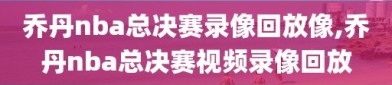 乔丹nba总决赛录像回放像,乔丹nba总决赛视频录像回放