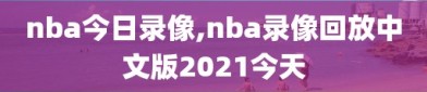 nba今日录像,nba录像回放中文版2021今天