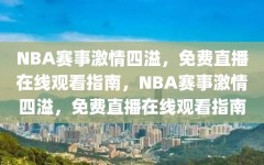 NBA赛事激情四溢，免费直播在线观看指南，NBA赛事激情四溢，免费直播在线观看指南