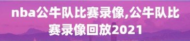 nba公牛队比赛录像,公牛队比赛录像回放2021