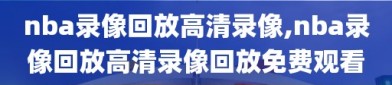 nba录像回放高清录像,nba录像回放高清录像回放免费观看