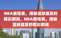 NBA赛程表，揭秘篮球盛宴的精彩瞬间，NBA赛程表，揭秘篮球盛宴的精彩瞬间