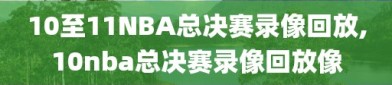 10至11NBA总决赛录像回放,10nba总决赛录像回放像