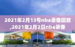 2021年2月13号nba录像回放,2021年2月2日nba录像