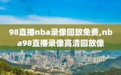 98直播nba录像回放免费,nba98直播录像高清回放像