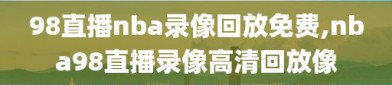 98直播nba录像回放免费,nba98直播录像高清回放像