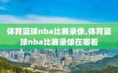 体育篮球nba比赛录像,体育篮球nba比赛录像在哪看