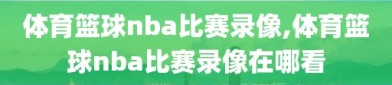 体育篮球nba比赛录像,体育篮球nba比赛录像在哪看