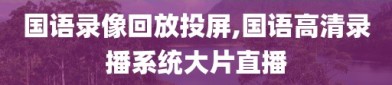 国语录像回放投屏,国语高清录播系统大片直播