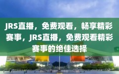 JRS直播，免费观看，畅享精彩赛事，JRS直播，免费观看精彩赛事的绝佳选择