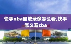 快手nba回放录像怎么看,快手怎么看cba