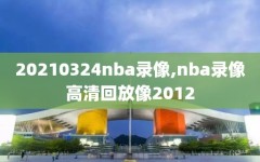 20210324nba录像,nba录像高清回放像2012