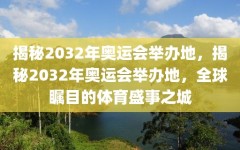 揭秘2032年奥运会举办地，揭秘2032年奥运会举办地，全球瞩目的体育盛事之城