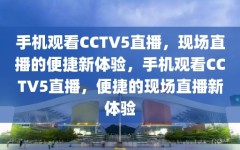 手机观看CCTV5直播，现场直播的便捷新体验，手机观看CCTV5直播，便捷的现场直播新体验