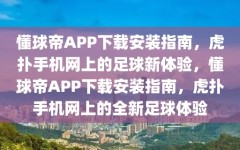 懂球帝APP下载安装指南，虎扑手机网上的足球新体验，懂球帝APP下载安装指南，虎扑手机网上的全新足球体验