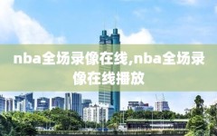 nba全场录像在线,nba全场录像在线播放