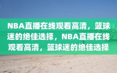 NBA直播在线观看高清，篮球迷的绝佳选择，NBA直播在线观看高清，篮球迷的绝佳选择