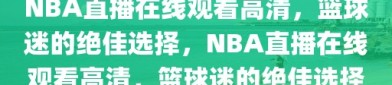 NBA直播在线观看高清，篮球迷的绝佳选择，NBA直播在线观看高清，篮球迷的绝佳选择