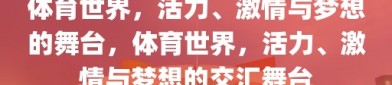 体育世界，活力、激情与梦想的舞台，体育世界，活力、激情与梦想的交汇舞台