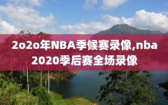 2o2o年NBA季候赛录像,nba2020季后赛全场录像