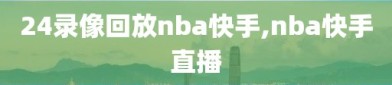 24录像回放nba快手,nba快手直播