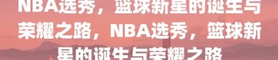 NBA选秀，篮球新星的诞生与荣耀之路，NBA选秀，篮球新星的诞生与荣耀之路