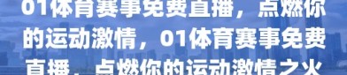 01体育赛事免费直播，点燃你的运动激情，01体育赛事免费直播，点燃你的运动激情之火