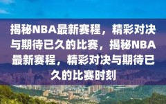 揭秘NBA最新赛程，精彩对决与期待已久的比赛，揭秘NBA最新赛程，精彩对决与期待已久的比赛时刻