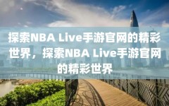 探索NBA Live手游官网的精彩世界，探索NBA Live手游官网的精彩世界