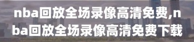 nba回放全场录像高清免费,nba回放全场录像高清免费下载