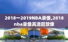 2018一2019NBA录像,2018nba录像高清回放像