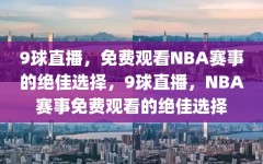 9球直播，免费观看NBA赛事的绝佳选择，9球直播，NBA赛事免费观看的绝佳选择