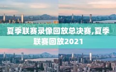 夏季联赛录像回放总决赛,夏季联赛回放2021