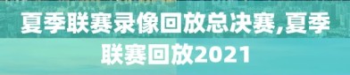 夏季联赛录像回放总决赛,夏季联赛回放2021