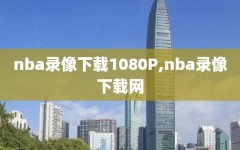 nba录像下载1080P,nba录像下载网