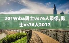 2019nba勇士vs76人录像,勇士vs76人2017