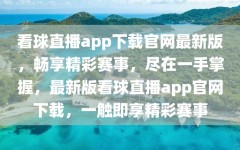 看球直播app下载官网最新版，畅享精彩赛事，尽在一手掌握，最新版看球直播app官网下载，一触即享精彩赛事