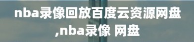 nba录像回放百度云资源网盘,nba录像 网盘