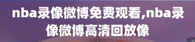 nba录像微博免费观看,nba录像微博高清回放像