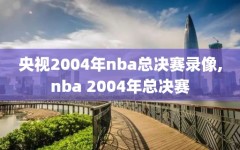 央视2004年nba总决赛录像,nba 2004年总决赛