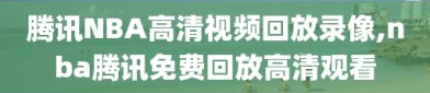 腾讯NBA高清视频回放录像,nba腾讯免费回放高清观看