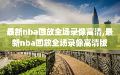 最新nba回放全场录像高清,最新nba回放全场录像高清版