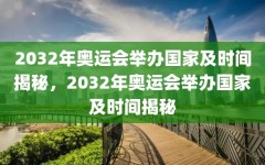 2032年奥运会举办国家及时间揭秘，2032年奥运会举办国家及时间揭秘