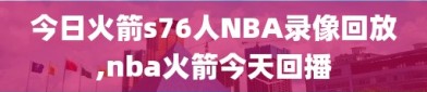 今日火箭s76人NBA录像回放,nba火箭今天回播